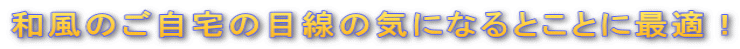 和風のご自宅の目線の気になるとことに最適!